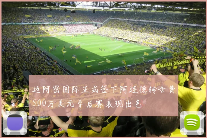 迈阿密国际正式签下阿连德转会费500万美元季后赛表现出色