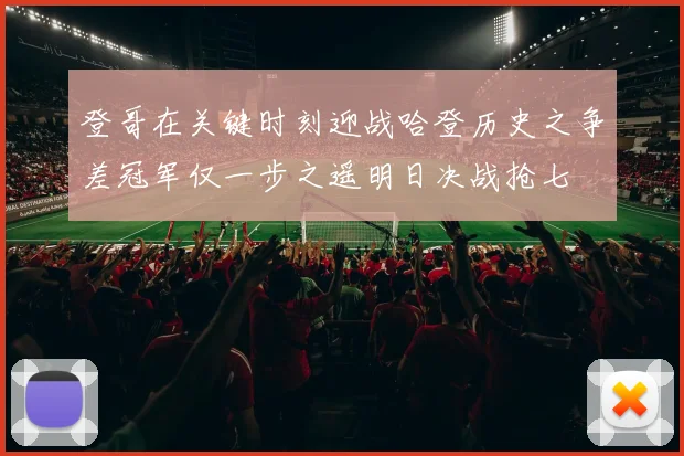 登哥在关键时刻迎战哈登历史之争差冠军仅一步之遥明日决战抢七
