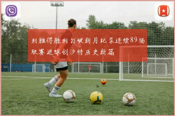 利雅得胜利打破新月纪录连续89场联赛进球创沙特历史新篇