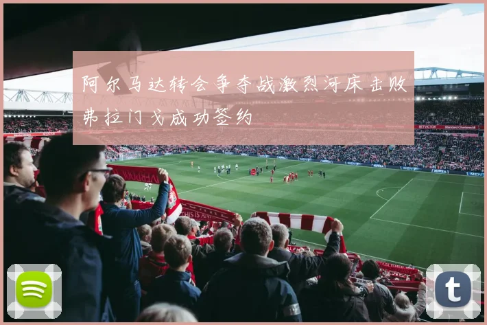 阿尔马达转会争夺战激烈河床击败弗拉门戈成功签约